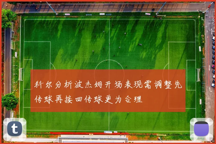 科尔分析波杰姆开场表现需调整先传球再接回传球更为合理