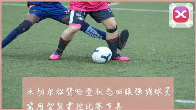 米切尔称赞哈登状态回暖强调球员需用智慧掌控比赛节奏