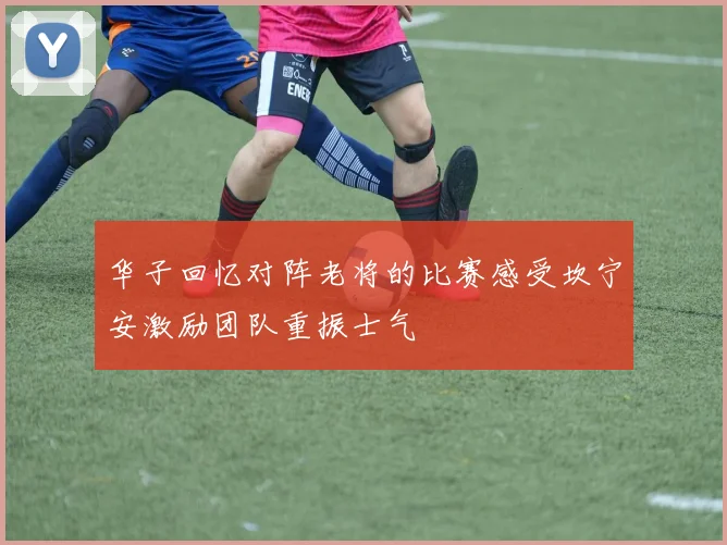 华子回忆对阵老将的比赛感受坎宁安激励团队重振士气