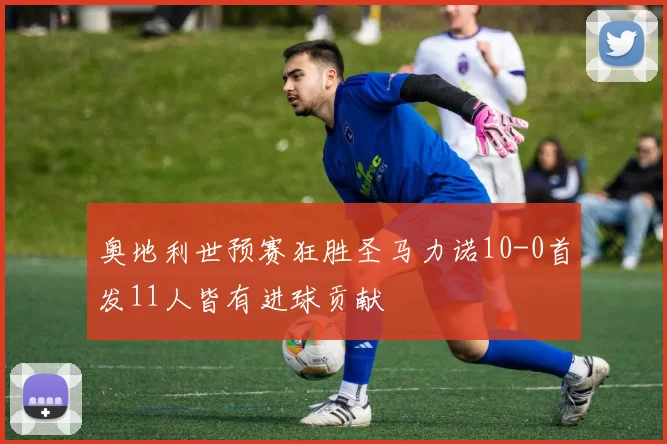 奥地利世预赛狂胜圣马力诺10-0首发11人皆有进球贡献