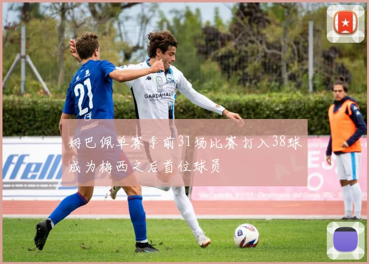 姆巴佩单赛季前31场比赛打入38球成为梅西之后首位球员