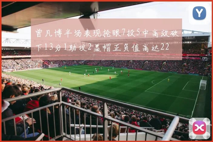 曾凡博半场表现抢眼7投5中高效砍下13分1助攻2盖帽正负值高达22