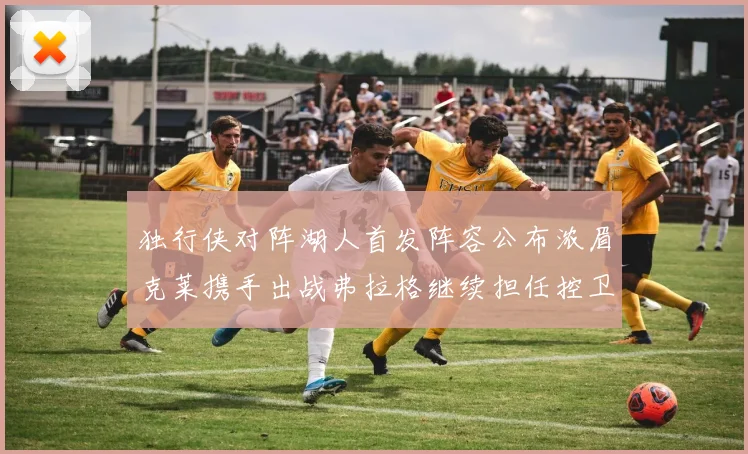 独行侠对阵湖人首发阵容公布浓眉克莱携手出战弗拉格继续担任控卫