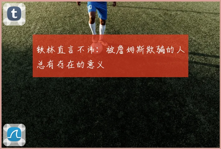 铁林直言不讳：被詹姆斯欺骗的人总有存在的意义