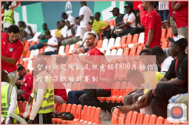 智利公司向欧足联索赔1800万镑指控剽窃欧冠新赛制