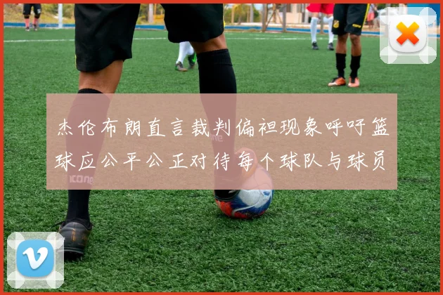 杰伦布朗直言裁判偏袒现象呼吁篮球应公平公正对待每个球队与球员