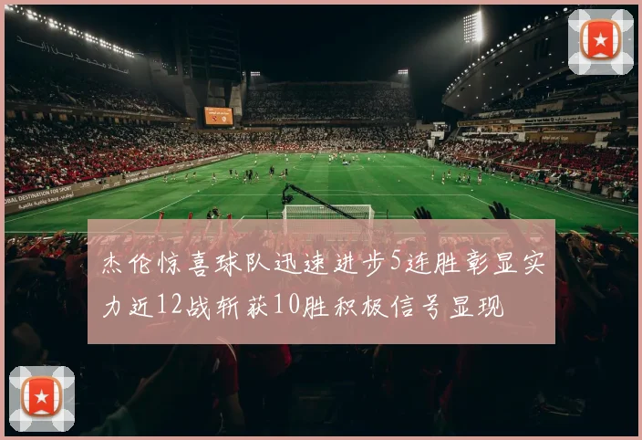杰伦惊喜球队迅速进步5连胜彰显实力近12战斩获10胜积极信号显现
