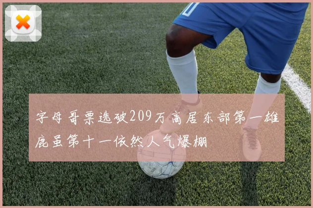 字母哥票选破209万高居东部第一雄鹿虽第十一依然人气爆棚