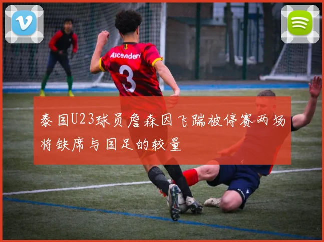 泰国U23球员詹森因飞踹被停赛两场将缺席与国足的较量
