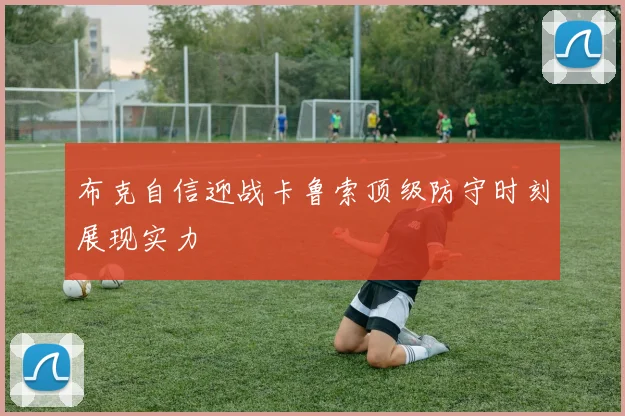 布克自信迎战卡鲁索顶级防守时刻展现实力