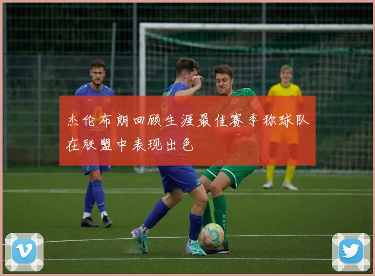 杰伦布朗回顾生涯最佳赛季称球队在联盟中表现出色
