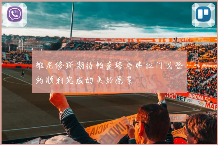 维尼修斯期待帕奎塔与弗拉门戈签约顺利完成的美好愿景