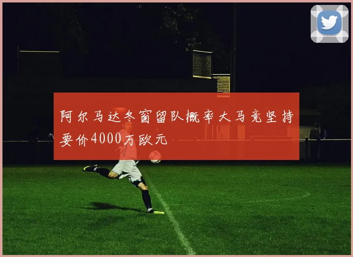 阿尔马达冬窗留队概率大马竞坚持要价4000万欧元