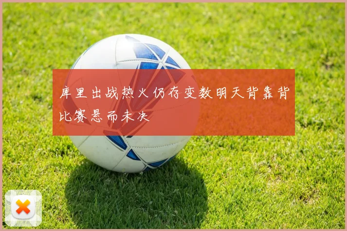 库里出战热火仍存变数明天背靠背比赛悬而未决
