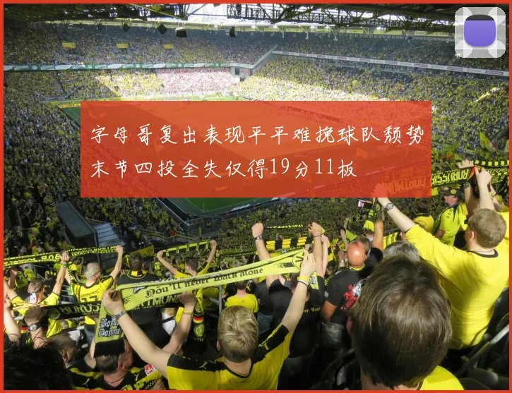 字母哥复出表现平平难挽球队颓势末节四投全失仅得19分11板