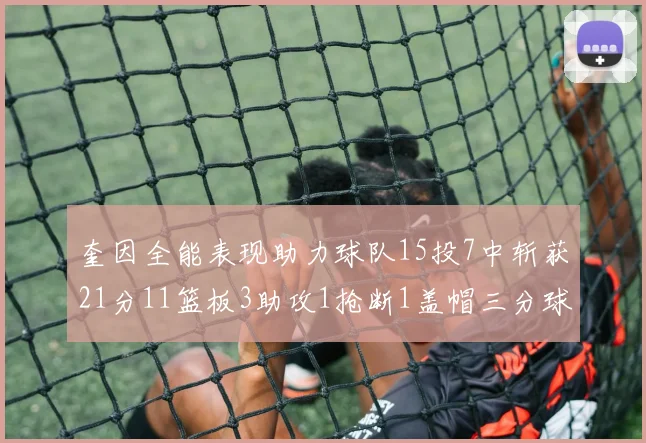 奎因全能表现助力球队15投7中斩获21分11篮板3助攻1抢断1盖帽三分球命中率高效