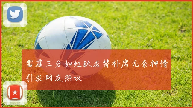 雷霆三分如虹狄龙替补席无奈神情引发网友热议