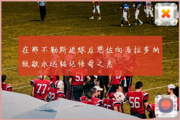 在那不勒斯进球后恩佐向马拉多纳致敬永远铭记传奇之光