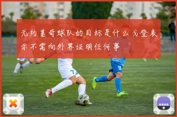 无约基奇球队的目标是什么戈登表示不需向外界证明任何事