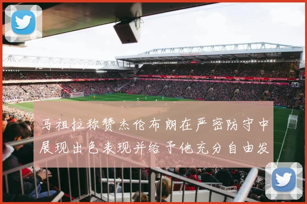 马祖拉称赞杰伦布朗在严密防守中展现出色表现并给予他充分自由发挥空间